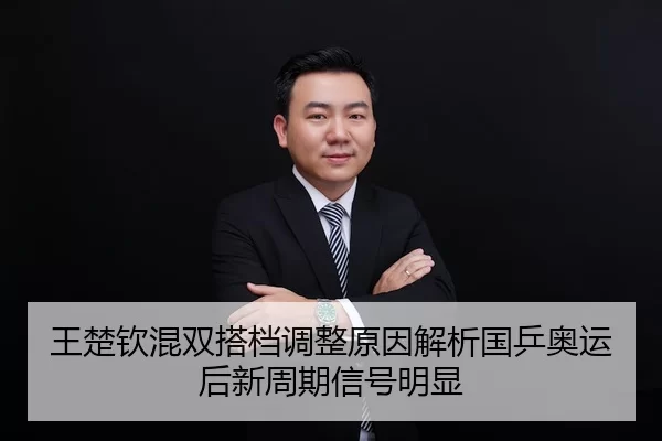 王楚钦混双搭档调整原因解析国乒奥运后新周期信号明显